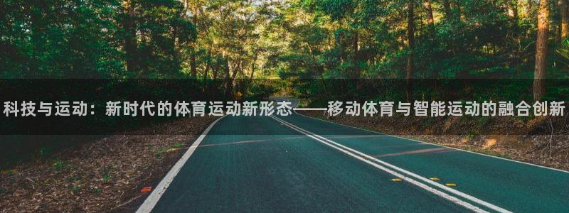 A8体育NBA在线：科技与运动：新时代的体育运动新形态——移动体育与智能运动的融合创新