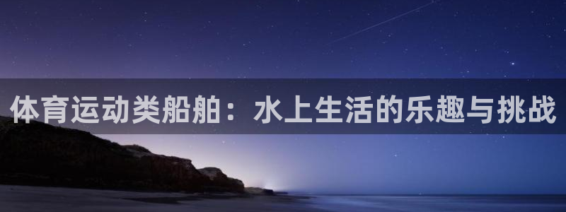A8体育免费下载app：体育运动类船舶：水上生活的乐趣与挑战