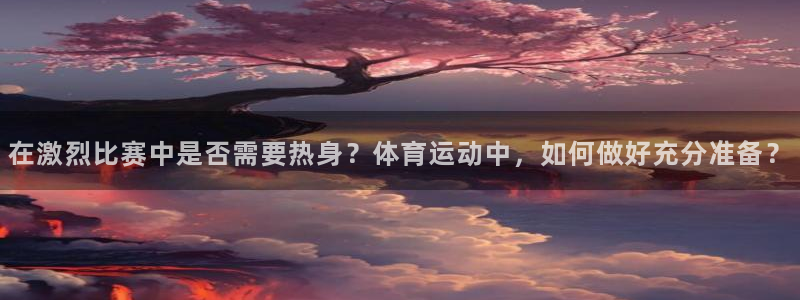 a8体育篮球：在激烈比赛中是否需要热身？体育运动中，如何做好充分准备？