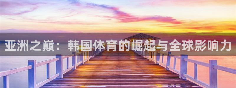 .a8体育：亚洲之巅：韩国体育的崛起与全球影响力