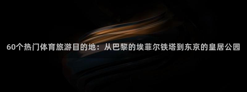 a8体育在线直播nba：60个热门体育旅游目的地：从巴黎的埃菲尔铁塔到东京的皇居公园